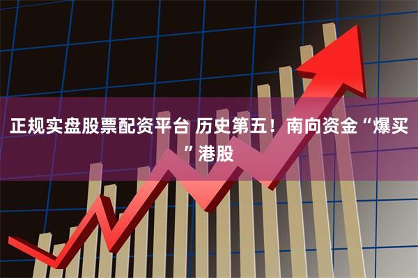 正規(guī)實盤股票配資平臺 歷史第五！南向資金“爆買”港股