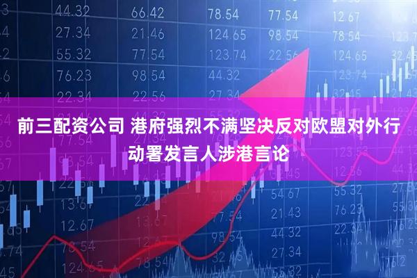 前三配資公司 港府強烈不滿堅決反對歐盟對外行動署發(fā)言人涉港言論