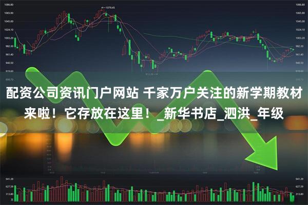 配資公司資訊門戶網(wǎng)站 千家萬戶關注的新學期教材來啦！它存放在這里！_新華書店_泗洪_年級