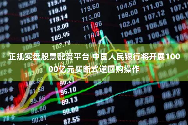 正規實盤股票配資平臺 中國人民銀行將開展10000億元買斷式逆回購操作