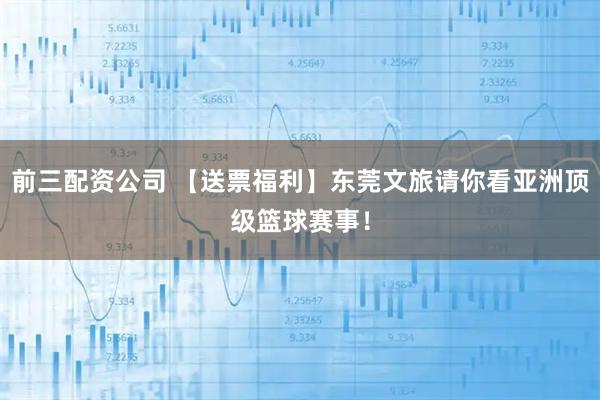 前三配資公司 【送票福利】東莞文旅請(qǐng)你看亞洲頂級(jí)籃球賽事！
