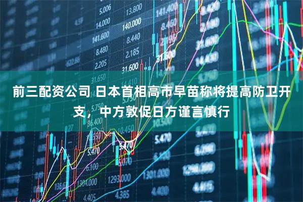 前三配資公司 日本首相高市早苗稱將提高防衛開支，中方敦促日方謹言慎行