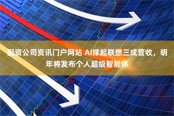 配資公司資訊門戶網站 AI撐起聯想三成營收，明年將發布個人超級智能體
