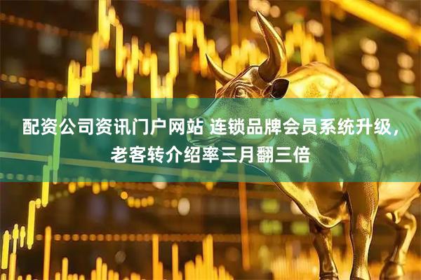 配資公司資訊門戶網站 連鎖品牌會員系統升級，老客轉介紹率三月翻三倍