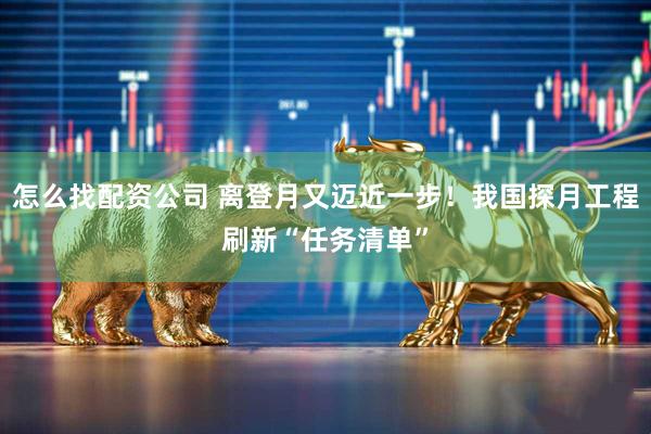 怎么找配資公司 離登月又邁近一步！我國(guó)探月工程刷新“任務(wù)清單”