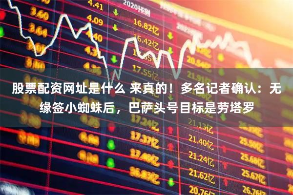 股票配資網址是什么 來真的！多名記者確認：無緣簽小蜘蛛后，巴薩頭號目標是勞塔羅