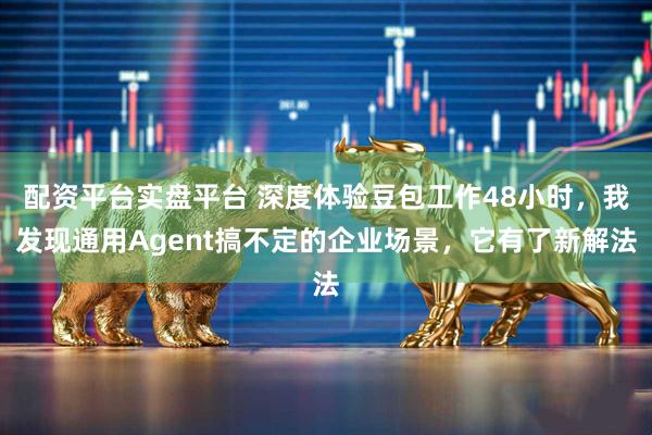 配資平臺實盤平臺 深度體驗豆包工作48小時，我發現通用Agent搞不定的企業場景，它有了新解法