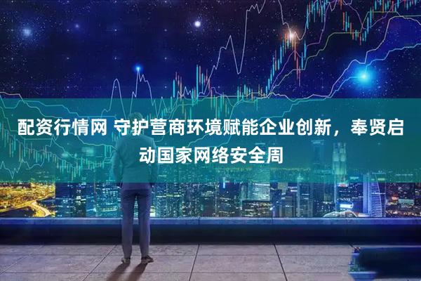 配資行情網 守護營商環境賦能企業創新，奉賢啟動國家網絡安全周